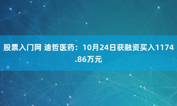 股票入门网 迪哲医药：10月24日获融资买入1174.86万元