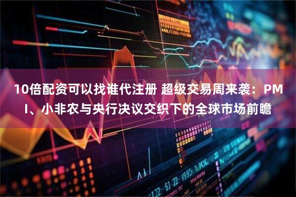10倍配资可以找谁代注册 超级交易周来袭:PMI、小非农与央行决议交织下的全球市场前瞻