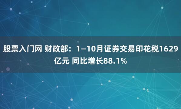 股票入门网 财政部：1—10月证券交易印花税1629亿元 同比增长88.1%