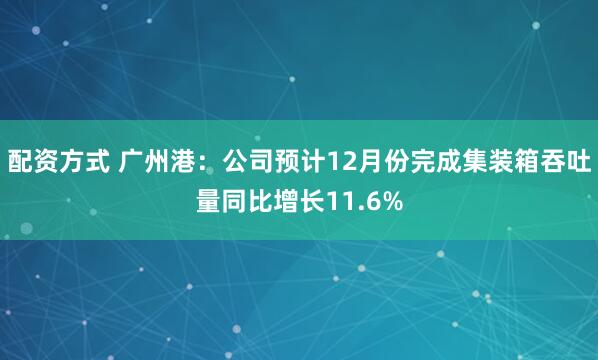 配资方式 广州港：公司预计12月份完成集装箱吞吐量同比增长11.6%