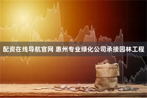 配资在线导航官网 惠州专业绿化公司承接园林工程