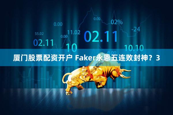 厦门股票配资开户 Faker永恩五连败封神？3