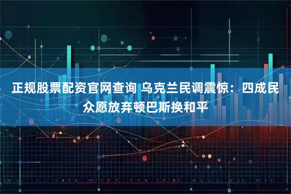 正规股票配资官网查询 乌克兰民调震惊：四成民众愿放弃顿巴斯换和平