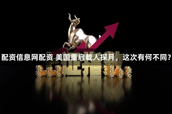 配资信息网配资 美国重启载人探月，这次有何不同？