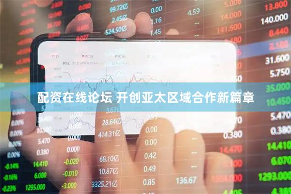 配资在线论坛 开创亚太区域合作新篇章
