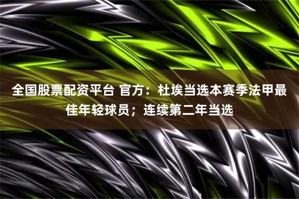 全国股票配资平台 官方：杜埃当选本赛季法甲最佳年轻球员；连续第二年当选