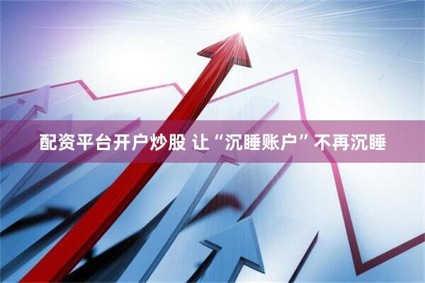 配资平台开户炒股 让“沉睡账户”不再沉睡